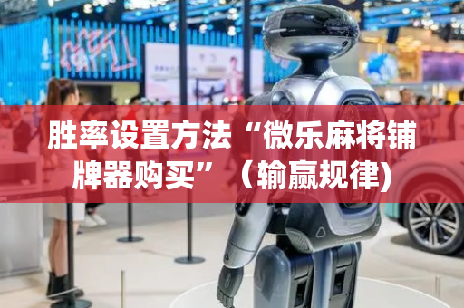 胜率设置方法“微乐麻将铺牌器购买”（输赢规律)