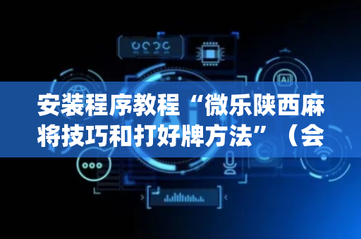 安装程序教程“微乐陕西麻将技巧和打好牌方法”（会员会提高胜率吗)