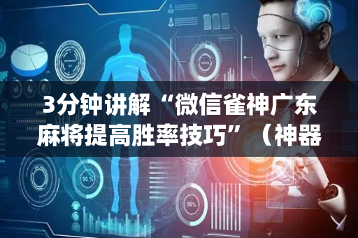 3分钟讲解“微信雀神广东麻将提高胜率技巧”（神器最新免费)