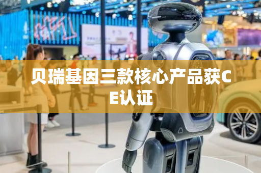 贝瑞基因三款核心产品获CE认证