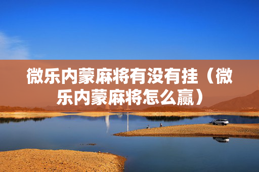 微乐内蒙麻将有没有挂（微乐内蒙麻将怎么赢）
