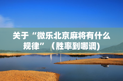 关于“微乐北京麻将有什么规律”（胜率到哪调)