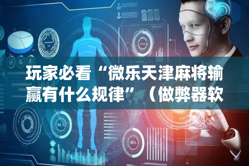玩家必看“微乐天津麻将输赢有什么规律”（做弊器软件下载)