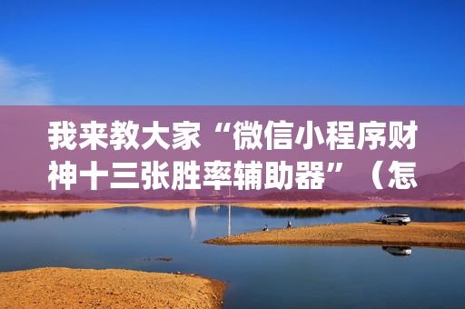 我来教大家“微信小程序财神十三张胜率辅助器”（怎么增加胜率)