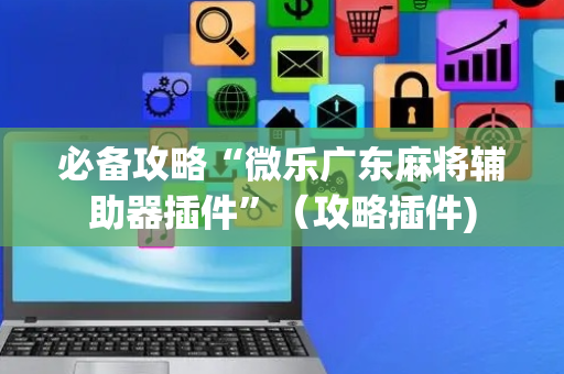 必备攻略“微乐广东麻将辅助器插件”（攻略插件)