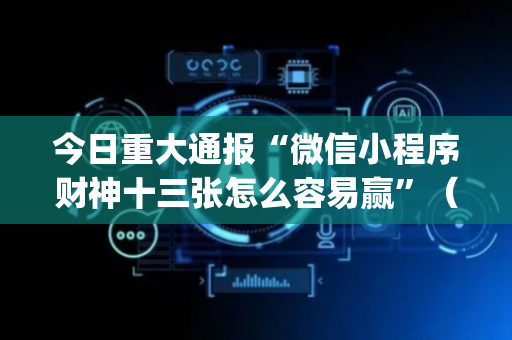 今日重大通报“微信小程序财神十三张怎么容易赢”（胜率到哪调)