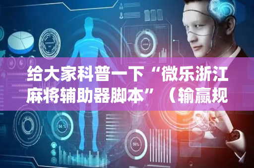 给大家科普一下“微乐浙江麻将辅助器脚本”（输赢规律)