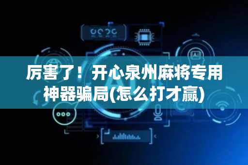 厉害了！开心泉州麻将专用神器骗局(怎么打才赢)