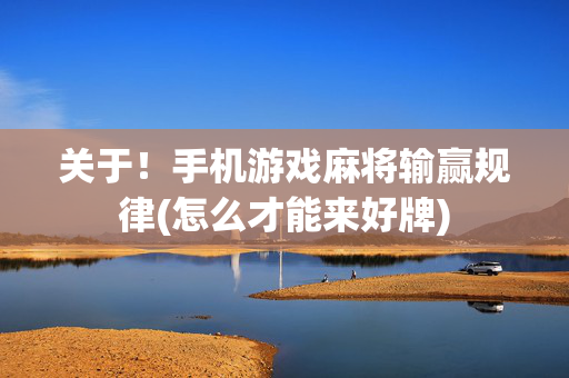 关于！手机游戏麻将输赢规律(怎么才能来好牌)