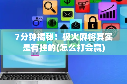 7分钟揭秘！极火麻将其实是有挂的(怎么打会赢)