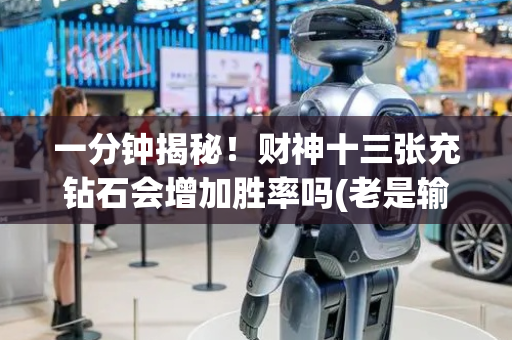一分钟揭秘！财神十三张充钻石会增加胜率吗(老是输怎么办)