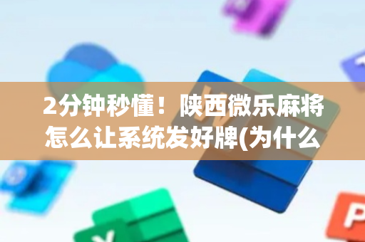 2分钟秒懂！陕西微乐麻将怎么让系统发好牌(为什么老是输)
