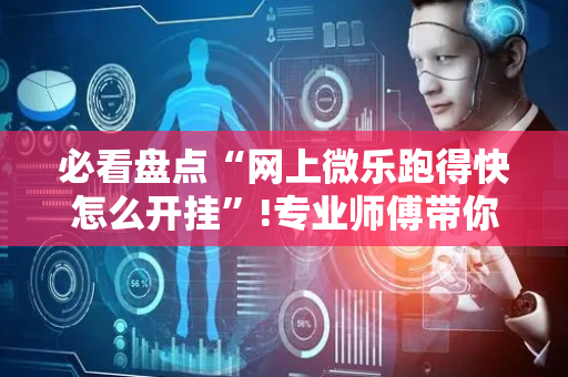 必看盘点“网上微乐跑得快怎么开挂”!专业师傅带你一起了解（详细教程）-抖音