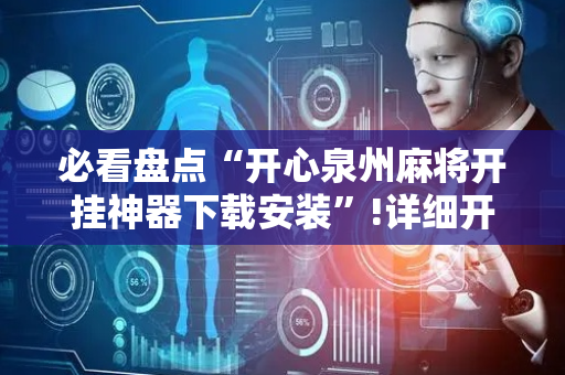 必看盘点“开心泉州麻将开挂神器下载安装”!详细开挂教程-抖音