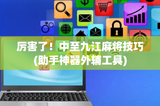 厉害了！中至九江麻将技巧(助手神器外辅工具)