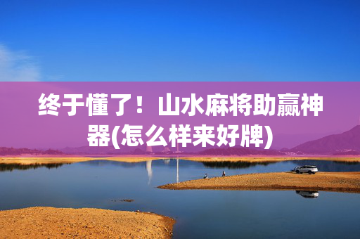 终于懂了！山水麻将助赢神器(怎么样来好牌)