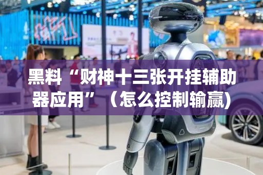 黑料“财神十三张开挂辅助器应用”（怎么控制输赢)