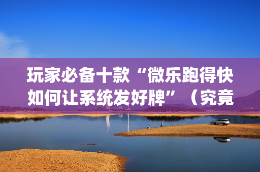 玩家必备十款“微乐跑得快如何让系统发好牌”（究竟是不是有挂)