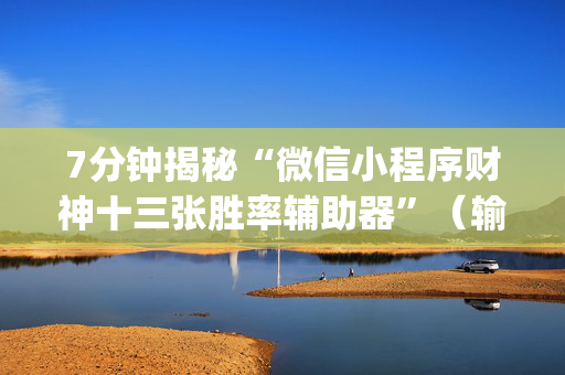 7分钟揭秘“微信小程序财神十三张胜率辅助器”（输赢有什么规律)