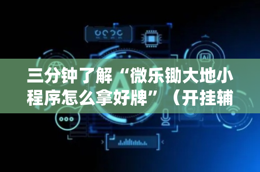 三分钟了解“微乐锄大地小程序怎么拿好牌”（开挂辅助器脚本)