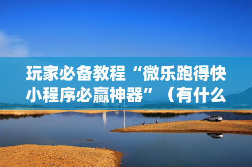 玩家必备教程“微乐跑得快小程序必赢神器”（有什么规律)