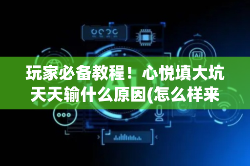 玩家必备教程！心悦填大坑天天输什么原因(怎么样来好牌)