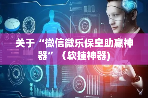 关于“微信微乐保皇助赢神器”（软挂神器)