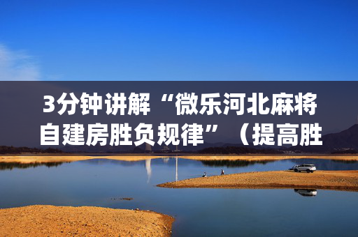 3分钟讲解“微乐河北麻将自建房胜负规律”（提高胜率技巧)