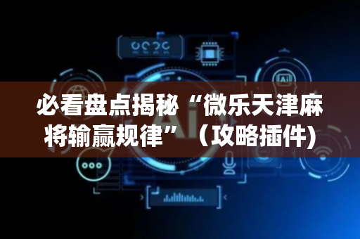 必看盘点揭秘“微乐天津麻将输赢规律”（攻略插件)