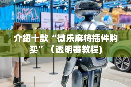 介绍十款“微乐麻将插件购买”（透明器教程)