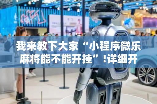 我来教下大家“小程序微乐麻将能不能开挂”!详细开挂教程-抖音