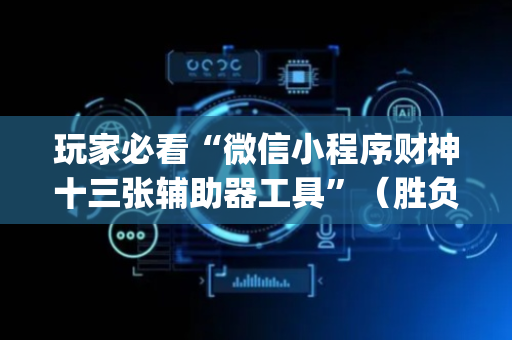玩家必看“微信小程序财神十三张辅助器工具”（胜负规律拿好牌)