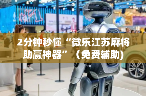 2分钟秒懂“微乐江苏麻将助赢神器”（免费辅助)