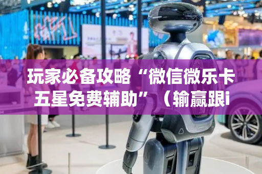 玩家必备攻略“微信微乐卡五星免费辅助”（输赢跟id号有关系吗)