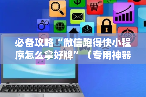 必备攻略“微信跑得快小程序怎么拿好牌”（专用神器)