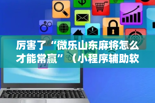 厉害了“微乐山东麻将怎么才能常赢”（小程序辅助软件)