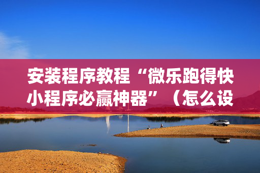 安装程序教程“微乐跑得快小程序必赢神器”（怎么设置能有好牌)