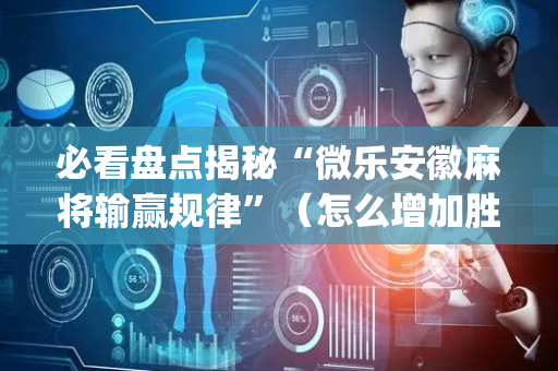 必看盘点揭秘“微乐安徽麻将输赢规律”（怎么增加胜率)