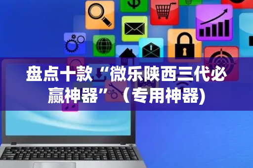 盘点十款“微乐陕西三代必赢神器”（专用神器)