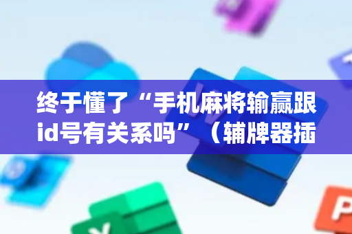 终于懂了“手机麻将输赢跟id号有关系吗”（辅牌器插件购买)