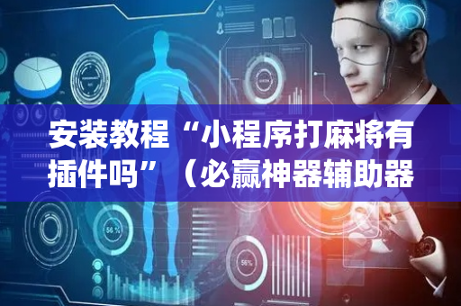 安装教程“小程序打麻将有插件吗”（必赢神器辅助器)