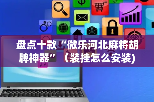 盘点十款“微乐河北麻将胡牌神器”（装挂怎么安装)
