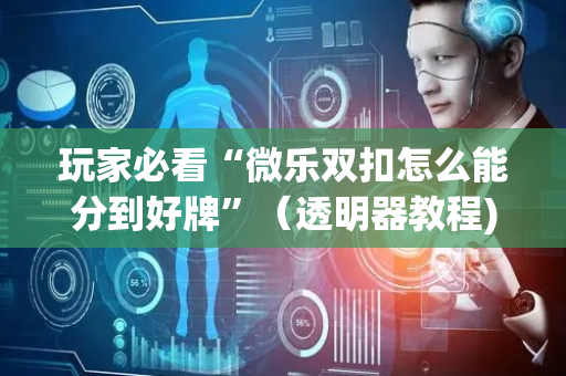 玩家必看“微乐双扣怎么能分到好牌”（透明器教程)
