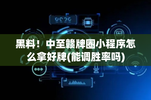 黑料！中至赣牌圈小程序怎么拿好牌(能调胜率吗)
