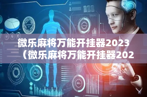 微乐麻将万能开挂器2023（微乐麻将万能开挂器2023版）