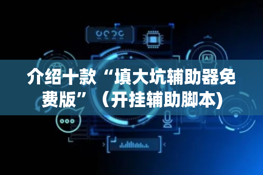 介绍十款“填大坑辅助器免费版”（开挂辅助脚本)
