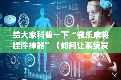 给大家科普一下“微乐麻将挂件神器”（如何让系统发好牌)