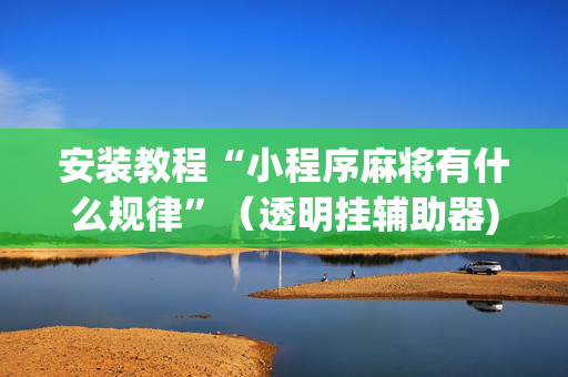 安装教程“小程序麻将有什么规律”（透明挂辅助器)