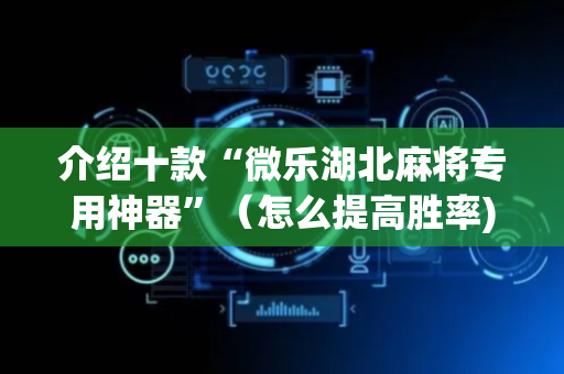 介绍十款“微乐湖北麻将专用神器”（怎么提高胜率)