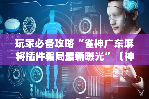 玩家必备攻略“雀神广东麻将插件骗局最新曝光”（神器最新免费)